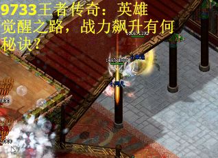 9733王者传奇：英雄觉醒之路，战力飙升有何秘诀？