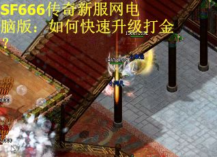 SF666传奇新服网电脑版：如何快速升级打金？