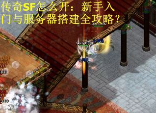传奇SF怎么开：新手入门与服务器搭建全攻略？