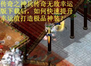 传奇之神兵传奇无敌幸运版下载后，如何快速提升幸运值打造极品神装？