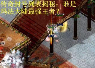 传奇封号列表揭秘：谁是玛法大陆最强王者？