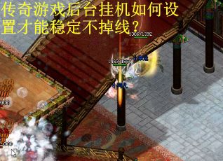 传奇游戏后台挂机如何设置才能稳定不掉线？
