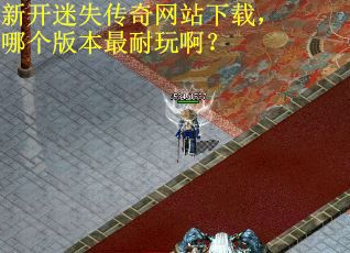 新开迷失传奇网站下载，哪个版本最耐玩啊？