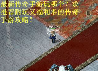 最新传奇手游玩哪个？求推荐耐玩又福利多的传奇手游攻略？