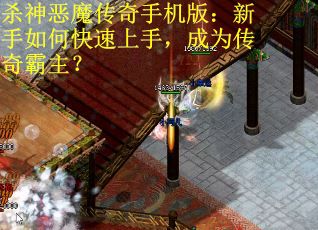 杀神恶魔传奇手机版：新手如何快速上手，成为传奇霸主？