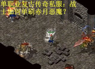 单职业复古传奇私服：战士如何单刷赤月恶魔？