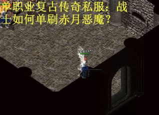 单职业复古传奇私服：战士如何单刷赤月恶魔？