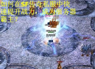 如何在SF传奇私服中快速提升战力，成为服务器霸主？