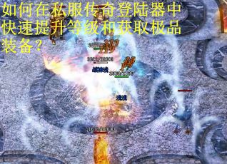 如何在私服传奇登陆器中快速提升等级和获取极品装备？