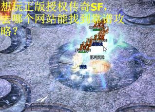 想玩正版授权传奇SF，去哪个网站能找到靠谱攻略？