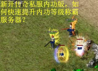 新开传奇私服内功版，如何快速提升内功等级称霸服务器？