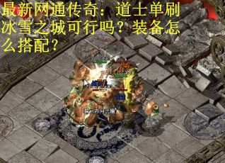 最新网通传奇：道士单刷冰雪之城可行吗？装备怎么搭配？