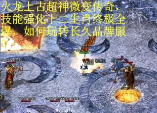 火龙上古超神微变传奇，技能强化十二生肖终极全爆，如何玩转长久品牌服？