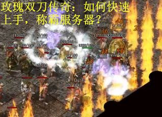 玫瑰双刀传奇：如何快速上手，称霸服务器？