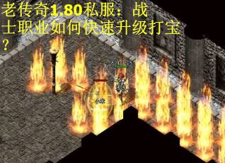 老传奇1.80私服：战士职业如何快速升级打宝？
