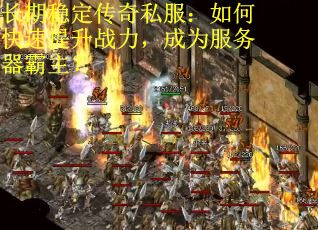 长期稳定传奇私服：如何快速提升战力，成为服务器霸主？