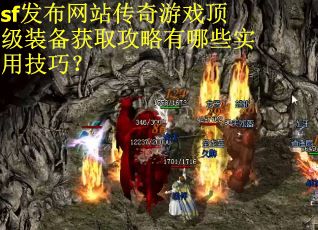 sf发布网站传奇游戏顶级装备获取攻略有哪些实用技巧？