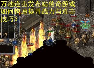 万劫连击发布站传奇游戏如何快速提升战力与连击技巧？