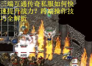 三端互通传奇私服如何快速提升战力？跨端操作技巧全解析