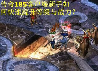 传奇185客户端新手如何快速提升等级与战力？