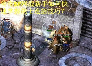 传奇SF网战新手如何快速掌握战士连招技巧？