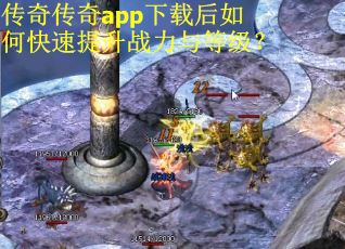 传奇传奇app下载后如何快速提升战力与等级？