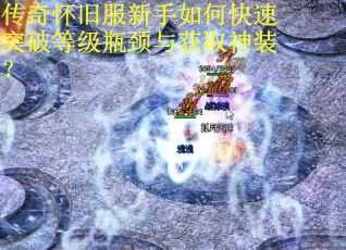 传奇怀旧服新手如何快速突破等级瓶颈与获取神装？