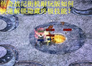传奇战纪街机耐玩版如何快速解锁隐藏终极技能？