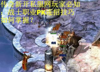 传奇新开私服网玩家必知：战士职业PK连招技巧如何掌握？