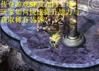 传奇游戏SF发布网三端玩家如何快速提升战力与获取稀有装备？