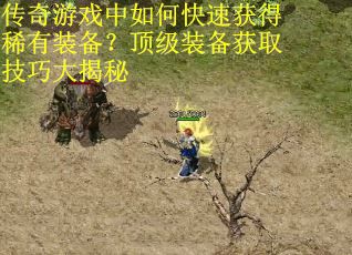 传奇游戏中如何快速获得稀有装备？顶级装备获取技巧大揭秘