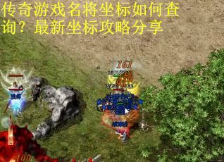 传奇游戏名将坐标如何查询？最新坐标攻略分享