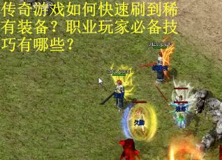 传奇游戏如何快速刷到稀有装备？职业玩家必备技巧有哪些？