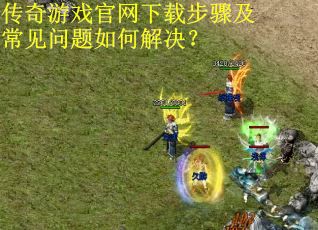 传奇游戏官网下载步骤及常见问题如何解决？