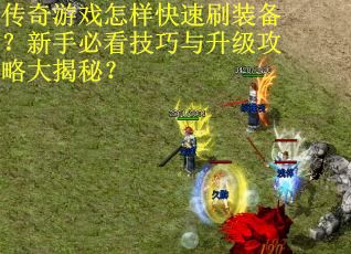 传奇游戏怎样快速刷装备？新手必看技巧与升级攻略大揭秘？