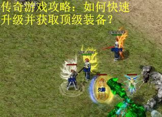 传奇游戏攻略：如何快速升级并获取顶级装备？