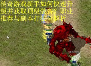 传奇游戏新手如何快速升级并获取顶级装备？职业推荐与副本打法全解析