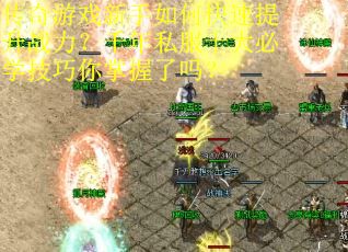 传奇游戏新手如何快速提升战力？千年私服十大必学技巧你掌握了吗？