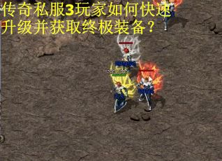 传奇私服3玩家如何快速升级并获取终极装备？