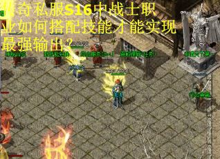 传奇私服S16中战士职业如何搭配技能才能实现最强输出？