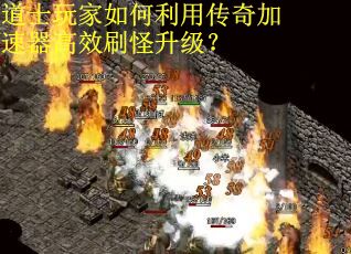 道士玩家如何利用传奇加速器高效刷怪升级? 道士玩家如何利用传奇加速器高效刷怪升级?