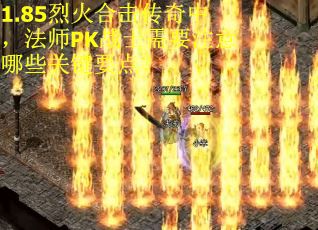 1.85烈火合击传奇中，法师PK战士需要注意哪些关键要点？
