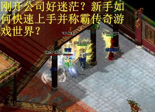 刚开公司好迷茫？新手如何快速上手并称霸传奇游戏世界？