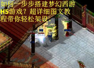 如何一步步搭建梦幻西游H5游戏?超详细图文教程带你轻松架设。 如何一步步搭建梦幻西游H5游戏?超详细图文教程带你轻松架设。