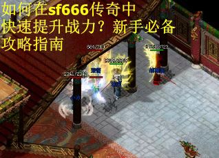 如何在sf666传奇中快速提升战力？新手必备攻略指南