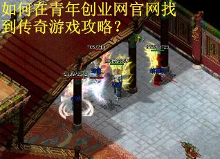 如何在青年创业网官网找到传奇游戏攻略？