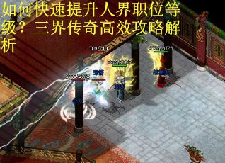如何快速提升人界职位等级?三界传奇高效攻略解析 如何快速提升人界职位等级?三界传奇高效攻略解析