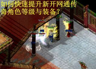 如何快速提升新开网通传奇角色等级与装备？