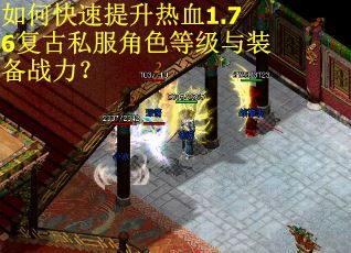 如何快速提升热血1.76复古私服角色等级与装备战力？