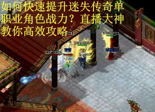 如何快速提升迷失传奇单职业角色战力?直播大神教你高效攻略 如何快速提升迷失传奇单职业角色战力?直播大神教你高效攻略